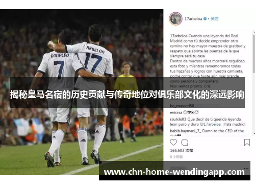揭秘皇马名宿的历史贡献与传奇地位对俱乐部文化的深远影响