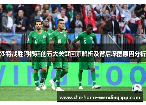 沙特战胜阿根廷的五大关键因素解析及背后深层原因分析