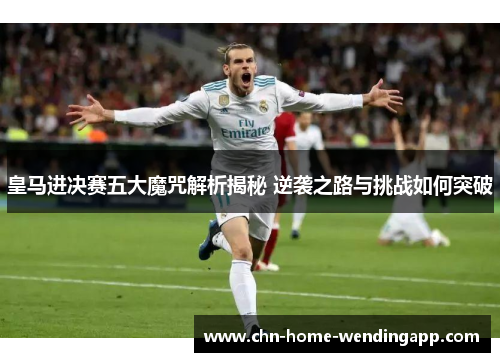 皇马进决赛五大魔咒解析揭秘 逆袭之路与挑战如何突破