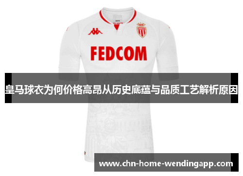 皇马球衣为何价格高昂从历史底蕴与品质工艺解析原因