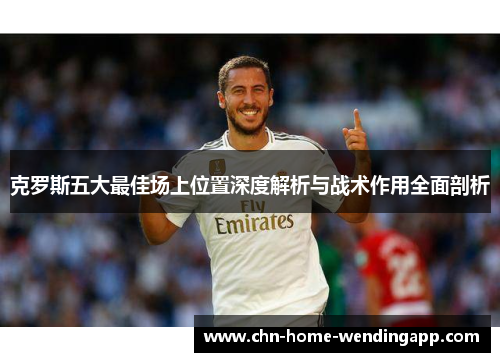 克罗斯五大最佳场上位置深度解析与战术作用全面剖析