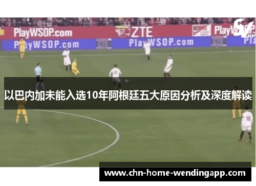 以巴内加未能入选10年阿根廷五大原因分析及深度解读