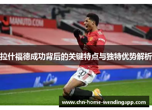 拉什福德成功背后的关键特点与独特优势解析