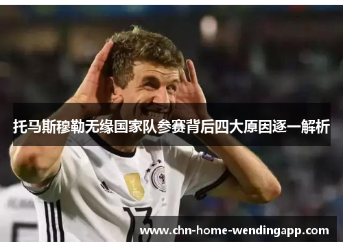 托马斯穆勒无缘国家队参赛背后四大原因逐一解析