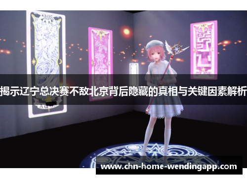 揭示辽宁总决赛不敌北京背后隐藏的真相与关键因素解析