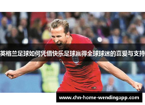 英格兰足球如何凭借快乐足球赢得全球球迷的喜爱与支持