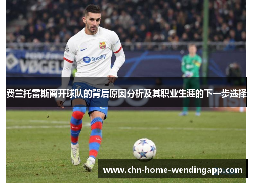 费兰托雷斯离开球队的背后原因分析及其职业生涯的下一步选择