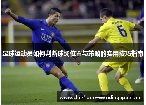 足球运动员如何判断球场位置与策略的实用技巧指南