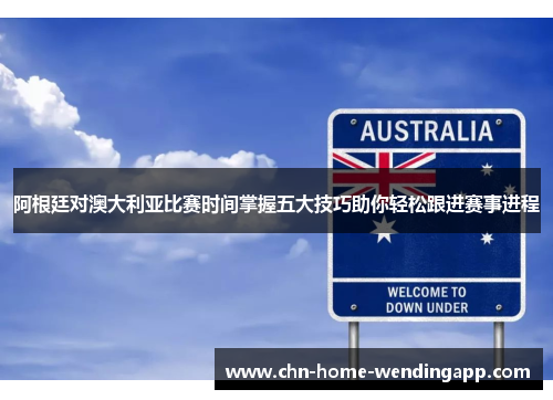 阿根廷对澳大利亚比赛时间掌握五大技巧助你轻松跟进赛事进程
