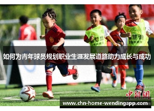 如何为青年球员规划职业生涯发展道路助力成长与成功