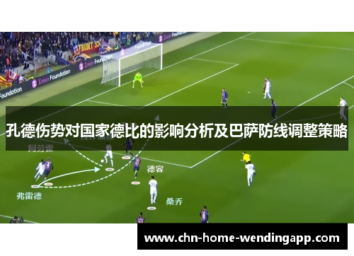 孔德伤势对国家德比的影响分析及巴萨防线调整策略
