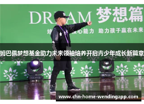 姆巴佩梦想基金助力未来领袖培养开启青少年成长新篇章