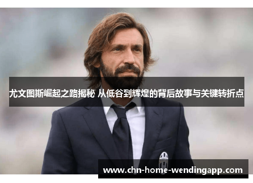 尤文图斯崛起之路揭秘 从低谷到辉煌的背后故事与关键转折点