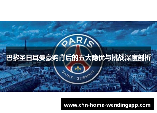 巴黎圣日耳曼豪购背后的五大隐忧与挑战深度剖析