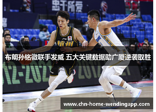 布朗孙铭徽联手发威 五大关键数据助广厦逆袭取胜