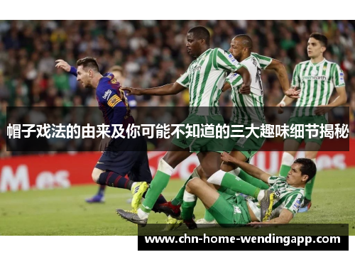 帽子戏法的由来及你可能不知道的三大趣味细节揭秘 帽子戏法的由来及你可能不知道的三大趣味细节揭秘
