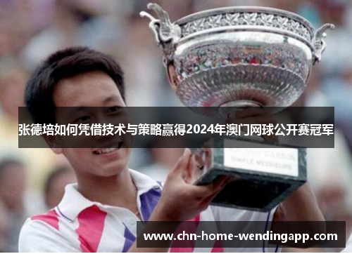 张德培如何凭借技术与策略赢得2024年澳门网球公开赛冠军 张德培如何凭借技术与策略赢得2024年澳门网球公开赛冠军