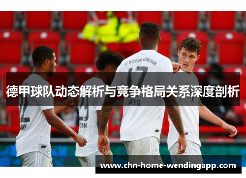 德甲球队动态解析与竞争格局关系深度剖析