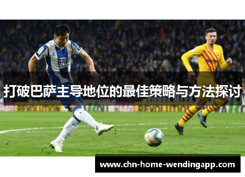 打破巴萨主导地位的最佳策略与方法探讨