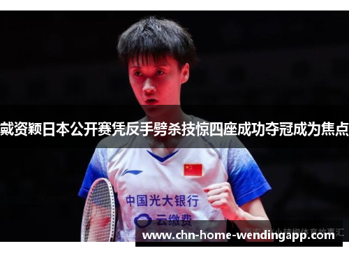 戴资颖日本公开赛凭反手劈杀技惊四座成功夺冠成为焦点