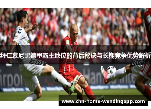 拜仁慕尼黑德甲霸主地位的背后秘诀与长期竞争优势解析 拜仁慕尼黑德甲霸主地位的背后秘诀与长期竞争优势解析