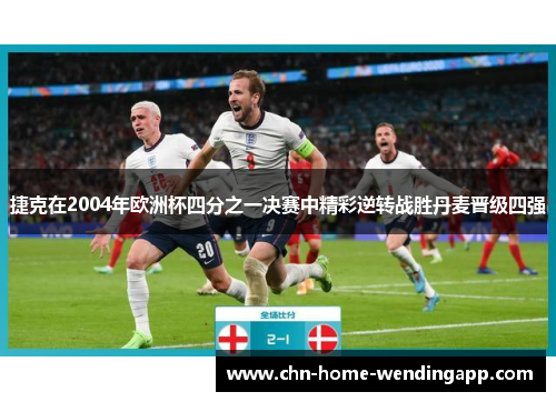 捷克在2004年欧洲杯四分之一决赛中精彩逆转战胜丹麦晋级四强 捷克在2004年欧洲杯四分之一决赛中精彩逆转战胜丹麦晋级四强