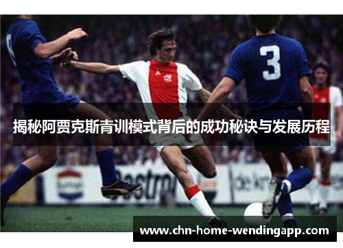 揭秘阿贾克斯青训模式背后的成功秘诀与发展历程 揭秘阿贾克斯青训模式背后的成功秘诀与发展历程