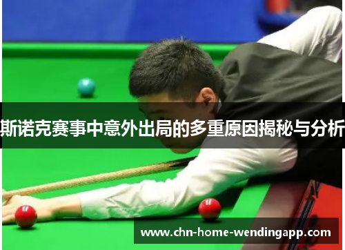 斯诺克赛事中意外出局的多重原因揭秘与分析 斯诺克赛事中意外出局的多重原因揭秘与分析