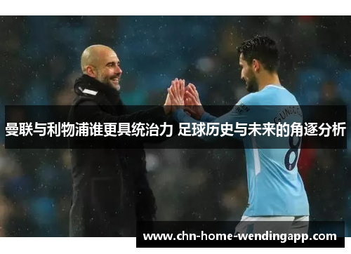 曼联与利物浦谁更具统治力 足球历史与未来的角逐分析