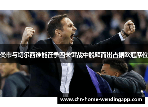 曼市与切尔西谁能在争四关键战中脱颖而出占据欧冠席位 曼市与切尔西谁能在争四关键战中脱颖而出占据欧冠席位