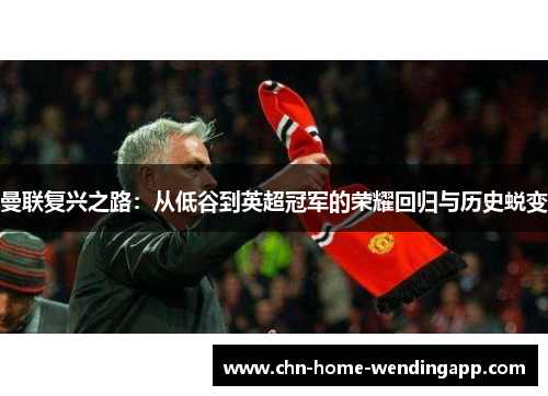 曼联复兴之路：从低谷到英超冠军的荣耀回归与历史蜕变