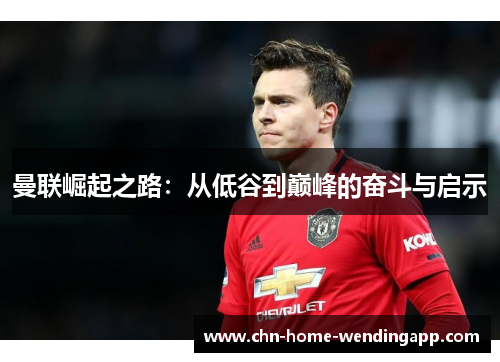 曼联崛起之路:从低谷到巅峰的奋斗与启示 曼联崛起之路:从低谷到巅峰的奋斗与启示