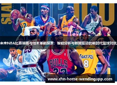 未来NBA比赛策略与技术革新探索:智能分析与数据驱动的新时代篮球对抗 未来NBA比赛策略与技术革新探索:智能分析与数据驱动的新时代篮球对抗