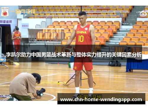 李凯尔助力中国男篮战术革新与整体实力提升的关键因素分析