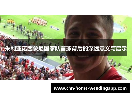 朱利亚诺西蒙尼国家队首球背后的深远意义与启示