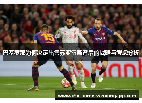 巴塞罗那为何决定出售苏亚雷斯背后的战略与考虑分析 巴塞罗那为何决定出售苏亚雷斯背后的战略与考虑分析