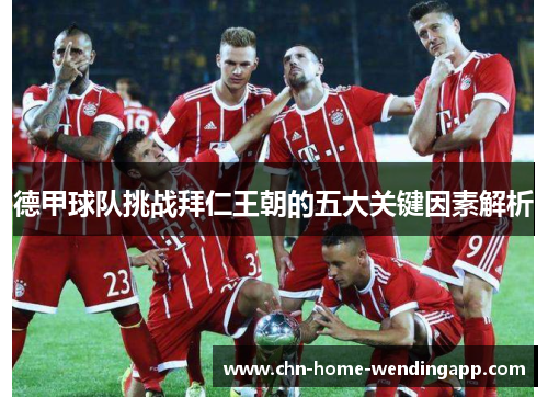 德甲球队挑战拜仁王朝的五大关键因素解析