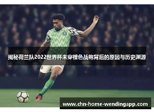 揭秘荷兰队2022世界杯未穿橙色战袍背后的原因与历史渊源