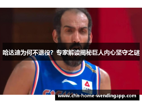 哈达迪为何不退役？专家解读揭秘巨人内心坚守之谜