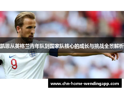 凯恩从英格兰青年队到国家队核心的成长与挑战全景解析
