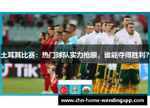 土耳其比赛：热门球队实力抢眼，谁能夺得胜利？