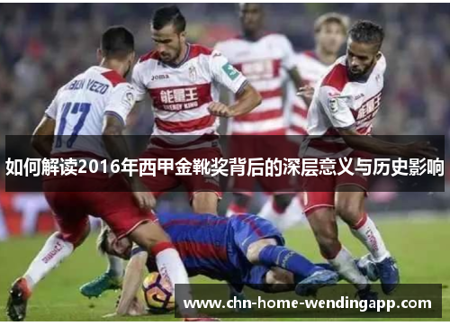如何解读2016年西甲金靴奖背后的深层意义与历史影响 如何解读2016年西甲金靴奖背后的深层意义与历史影响