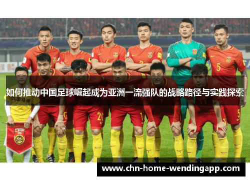 如何推动中国足球崛起成为亚洲一流强队的战略路径与实践探索 如何推动中国足球崛起成为亚洲一流强队的战略路径与实践探索