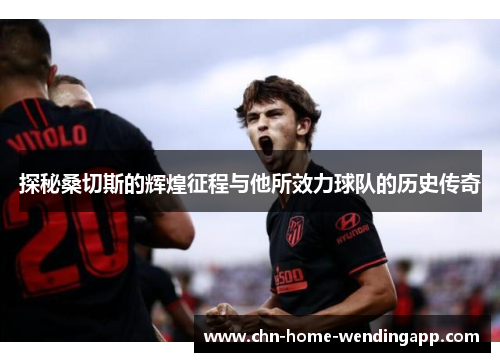 探秘桑切斯的辉煌征程与他所效力球队的历史传奇