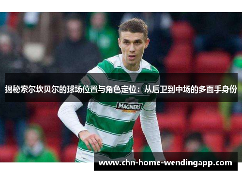 揭秘索尔坎贝尔的球场位置与角色定位：从后卫到中场的多面手身份
