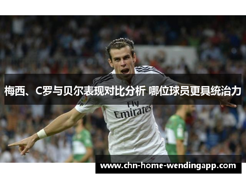 梅西、C罗与贝尔表现对比分析 哪位球员更具统治力