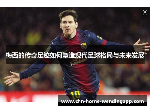 梅西的传奇足迹如何塑造现代足球格局与未来发展