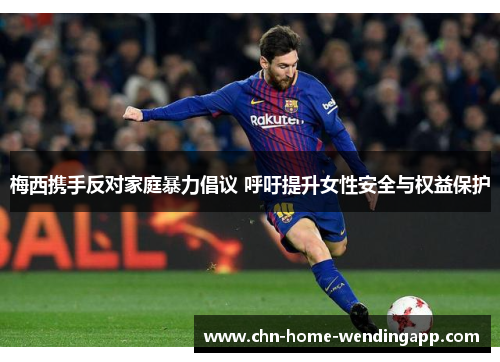 梅西携手反对家庭暴力倡议 呼吁提升女性安全与权益保护