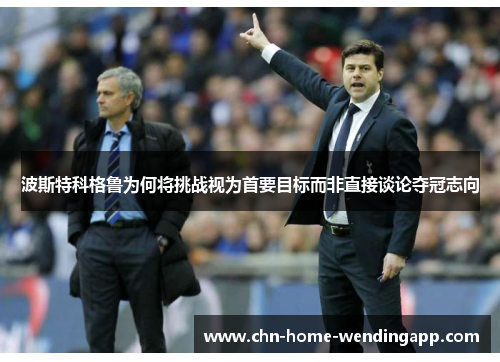 波斯特科格鲁为何将挑战视为首要目标而非直接谈论夺冠志向