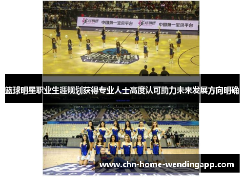 篮球明星职业生涯规划获得专业人士高度认可助力未来发展方向明确